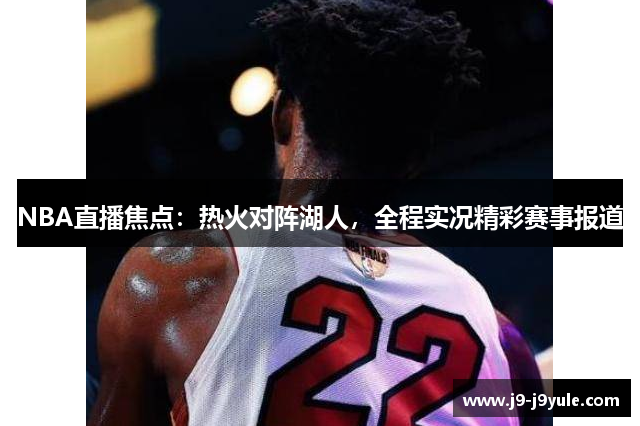 NBA直播焦点：热火对阵湖人，全程实况精彩赛事报道