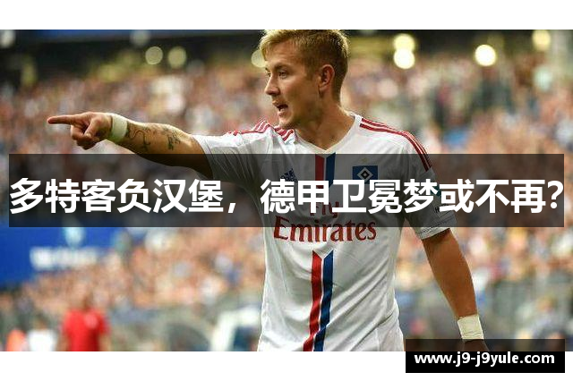 多特客负汉堡，德甲卫冕梦或不再？