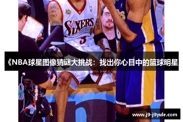 《NBA球星图像猜谜大挑战：找出你心目中的篮球明星》