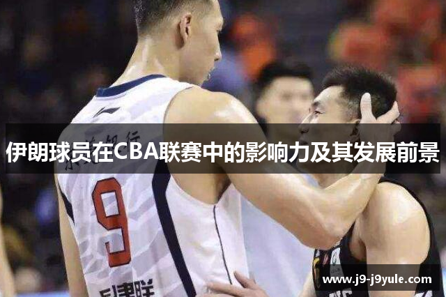 伊朗球员在CBA联赛中的影响力及其发展前景