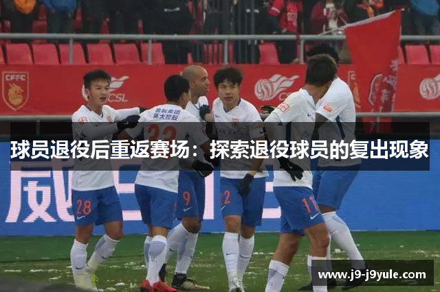 球员退役后重返赛场：探索退役球员的复出现象