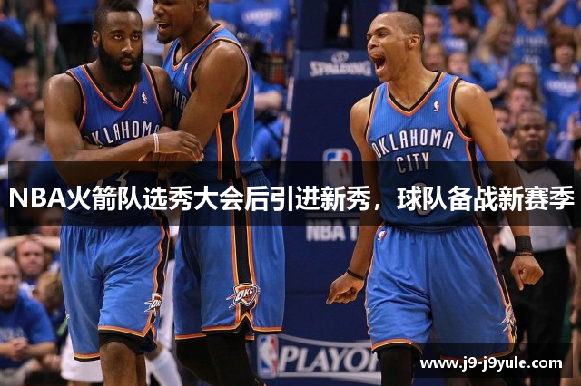 NBA火箭队选秀大会后引进新秀，球队备战新赛季