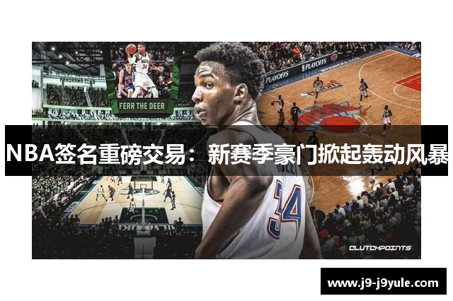 NBA签名重磅交易：新赛季豪门掀起轰动风暴