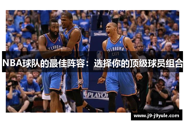 NBA球队的最佳阵容：选择你的顶级球员组合