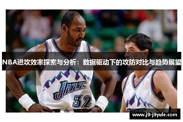 NBA进攻效率探索与分析：数据驱动下的攻防对比与趋势展望