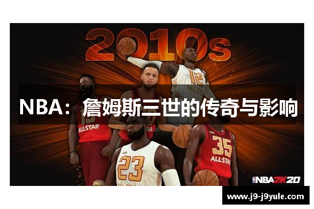 NBA：詹姆斯三世的传奇与影响