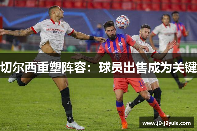 切尔西重塑阵容：球员出售成为关键