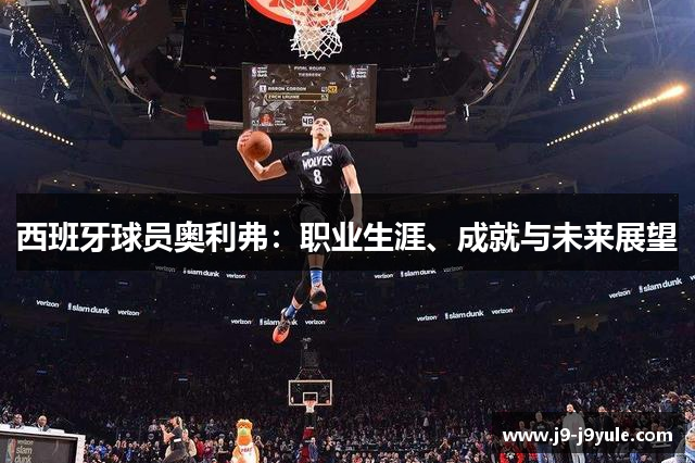 西班牙球员奥利弗：职业生涯、成就与未来展望