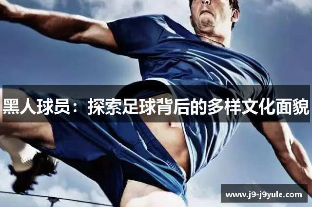 黑人球员：探索足球背后的多样文化面貌