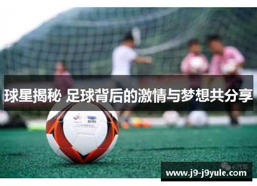 球星揭秘 足球背后的激情与梦想共分享