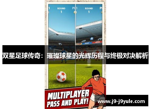 双星足球传奇：璀璨球星的光辉历程与终极对决解析