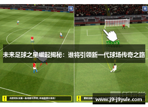 未来足球之星崛起揭秘：谁将引领新一代球场传奇之路