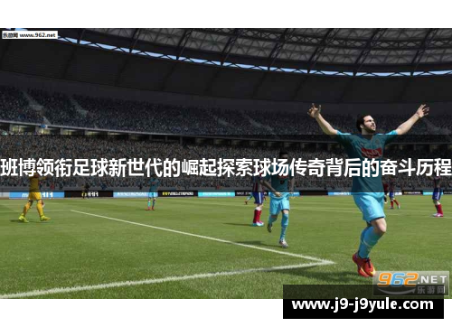 班博领衔足球新世代的崛起探索球场传奇背后的奋斗历程