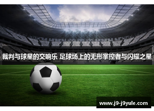 裁判与球星的交响乐 足球场上的无形掌控者与闪耀之星