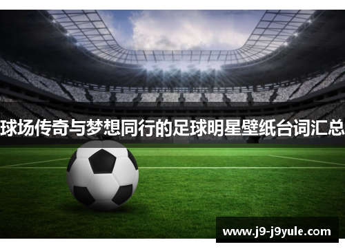 球场传奇与梦想同行的足球明星壁纸台词汇总