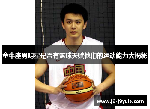 金牛座男明星是否有篮球天赋他们的运动能力大揭秘