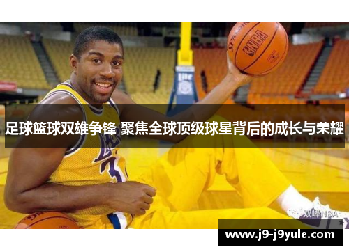 足球篮球双雄争锋 聚焦全球顶级球星背后的成长与荣耀