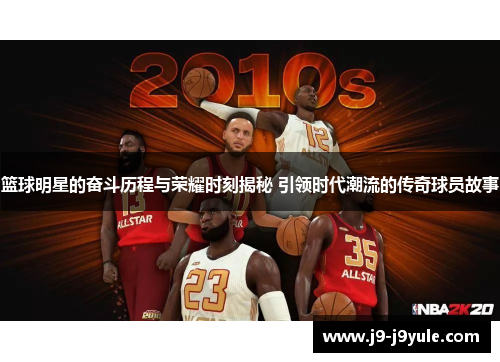 篮球明星的奋斗历程与荣耀时刻揭秘 引领时代潮流的传奇球员故事