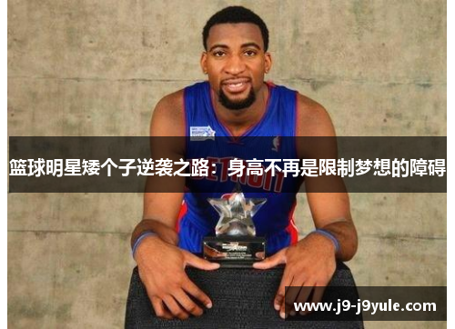篮球明星矮个子逆袭之路：身高不再是限制梦想的障碍